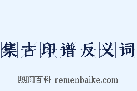 集古印谱反义词是什么意思的图片